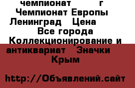 11.1) чемпионат : 1970 г - Чемпионат Европы - Ленинград › Цена ­ 99 - Все города Коллекционирование и антиквариат » Значки   . Крым